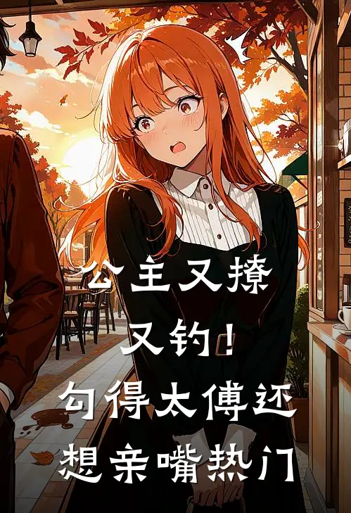 公主又撩又钓！勾得太傅还想亲嘴热门