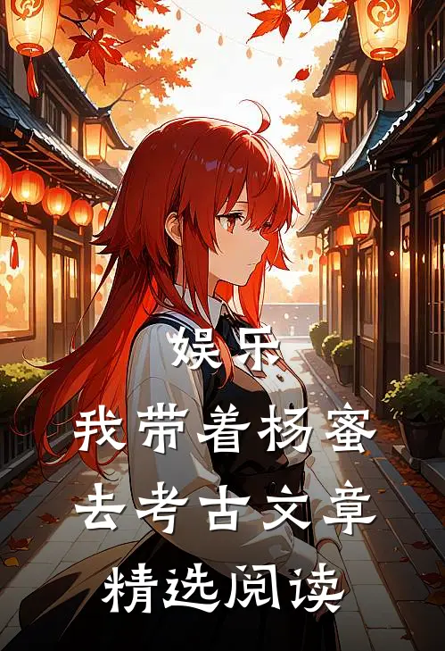 娱乐：我带着杨蜜去考古文章精选阅读