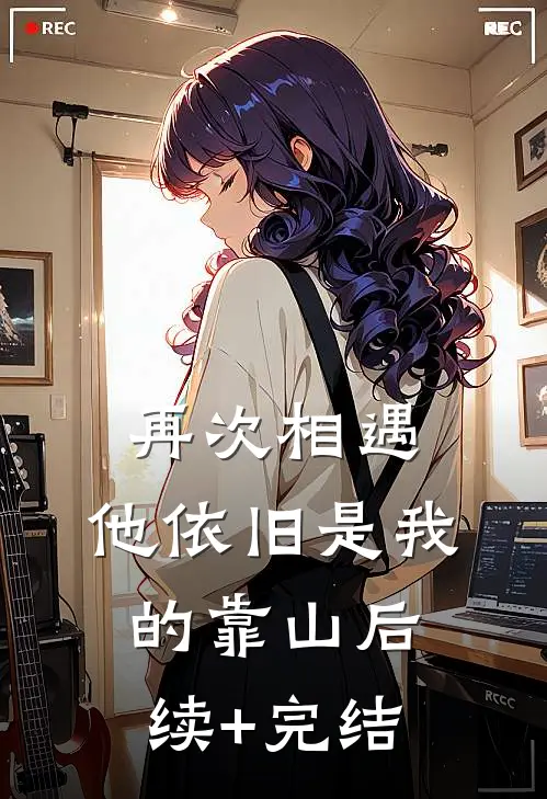 再次相遇，他依旧是我的靠山后续+完结