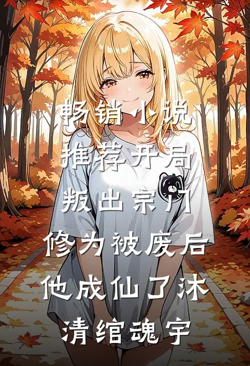 畅销小说推荐开局叛出宗门，修为被废后他成仙了沐清绾魂宇
