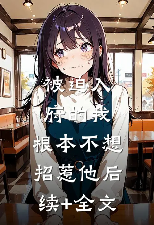 被迫入府的我，根本不想招惹他后续+全文