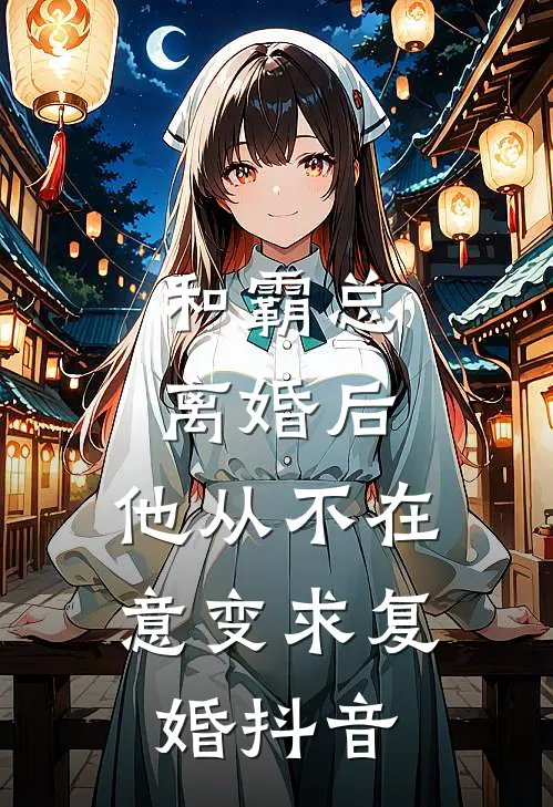 和霸总离婚后，他从不在意变求复婚抖音