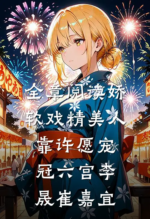全章阅读娇软戏精美人靠许愿宠冠六宫李晟崔嘉宜