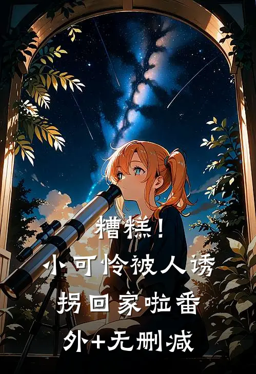 糟糕！小可怜被人诱拐回家啦番外+无删减