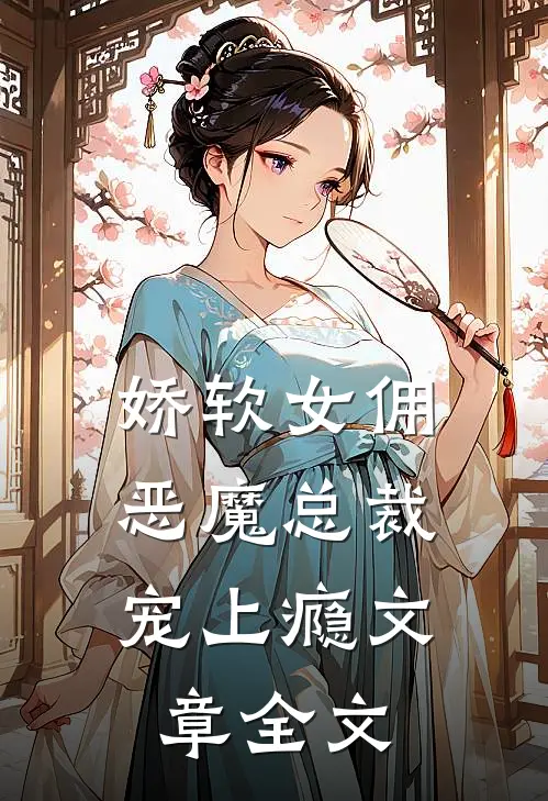 娇软女佣恶魔总裁宠上瘾文章全文免费阅读