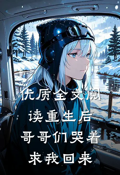 优质全文阅读重生后，哥哥们哭着求我回来