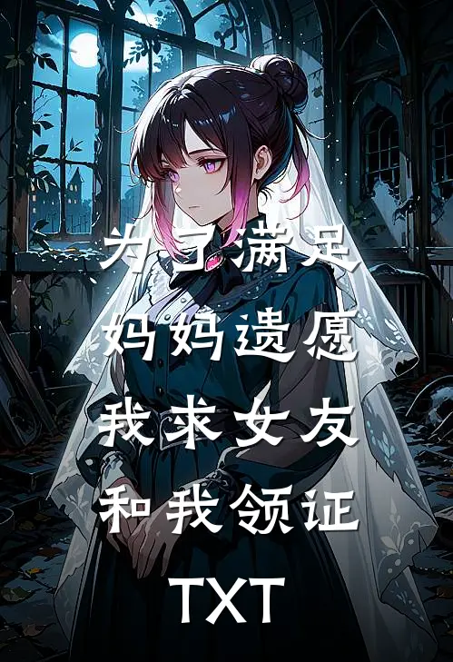为了满足妈妈遗愿，我求女友和我领证TXT