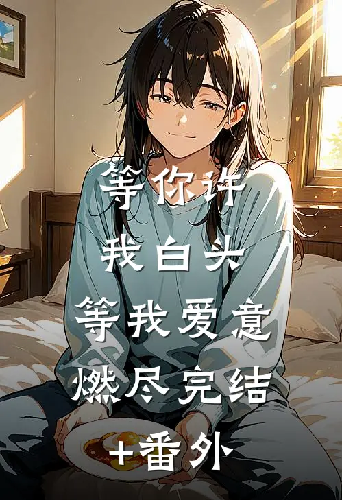 等你许我白头，等我爱意燃尽完结+番外