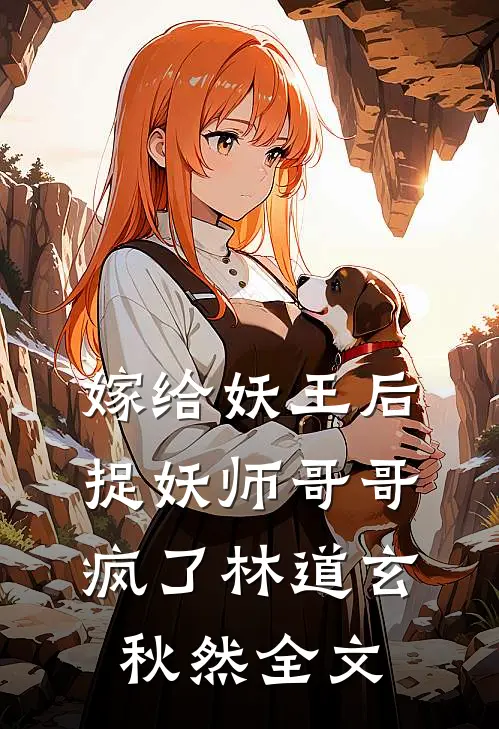 嫁给妖王后，捉妖师哥哥疯了林道玄秋然全文
