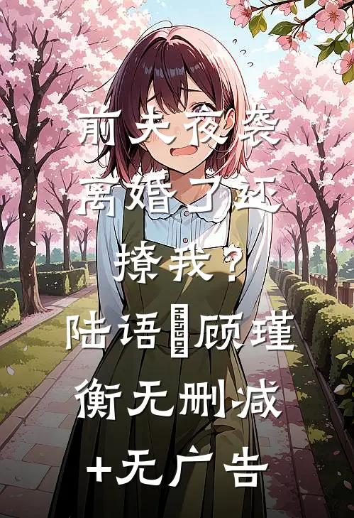 前夫夜袭：离婚了还撩我？陆语婳顾瑾衡无删减+无广告