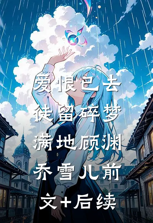 爱恨已去，徒留碎梦满地顾渊乔雪儿前文+后续