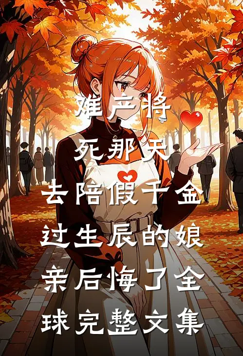 难产将死那天，去陪假千金过生辰的娘亲后悔了全球完整文集