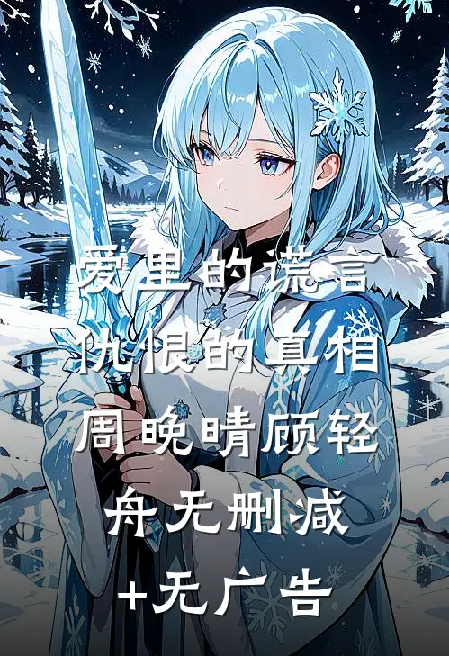 爱里的谎言，仇恨的真相周晚晴顾轻舟无删减+无广告