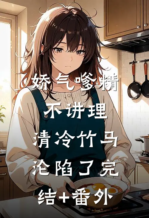 娇气嗲精不讲理，清冷竹马沦陷了完结+番外