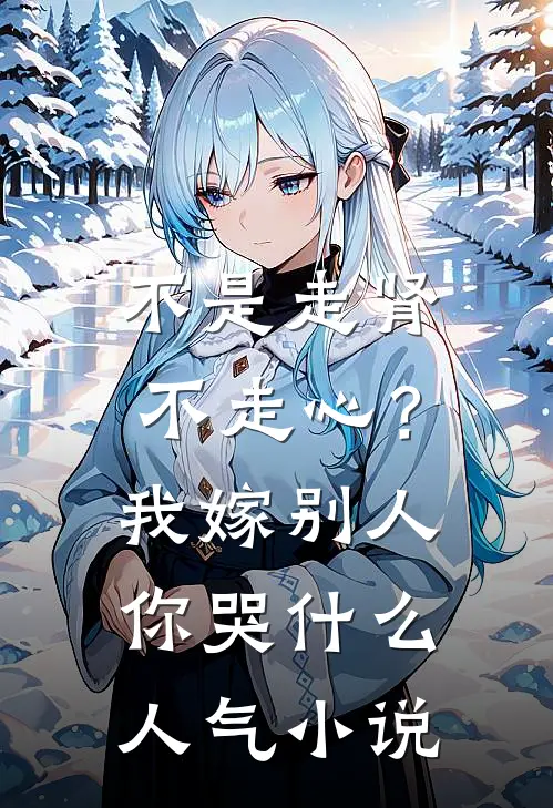 不是走肾不走心？我嫁别人你哭什么人气小说