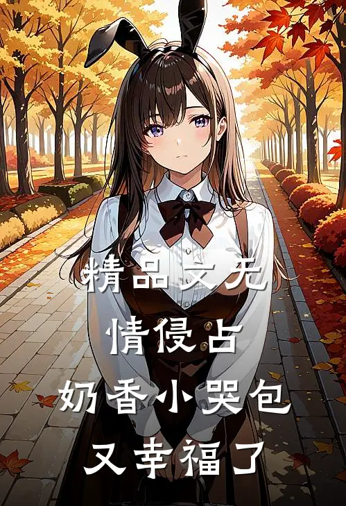 精品文无情侵占，奶香小哭包又幸福了