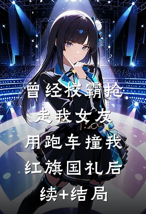 曾经校霸抢走我女友，用跑车撞我红旗国礼后续+结局