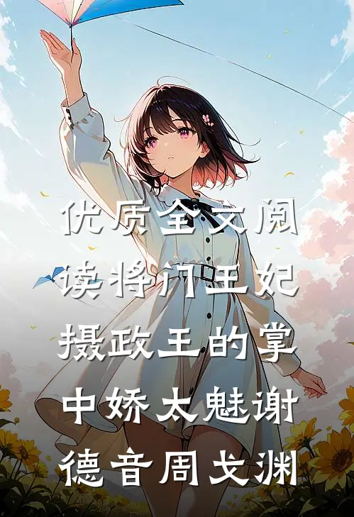 优质全文阅读将门王妃:摄政王的掌中娇太魅谢德音周戈渊