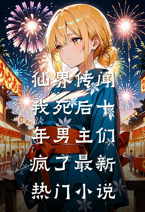 仙界传闻，我死后十年男主们疯了最新热门小说