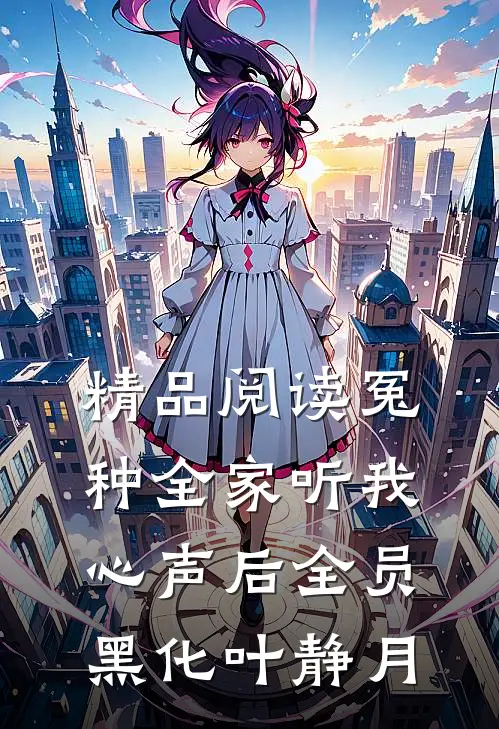 精品阅读冤种全家听我心声后全员黑化叶静月