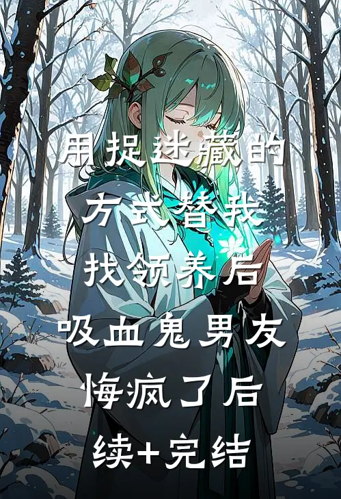 用捉迷藏的方式替我找领养后，吸血鬼男友悔疯了后续+完结