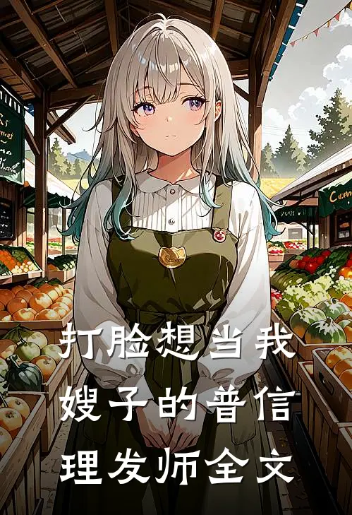 打脸想当我嫂子的普信理发师全文