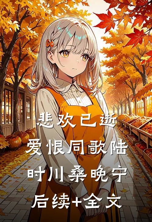 悲欢已逝，爱恨同歌陆时川桑晚宁后续+全文