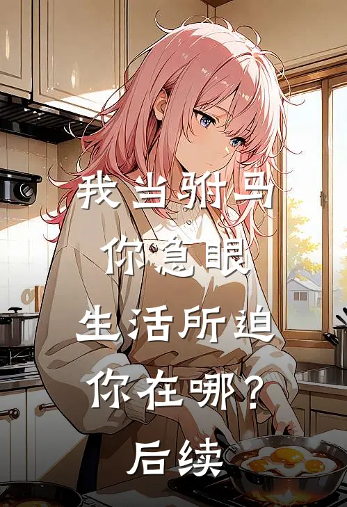 我当驸马你急眼，生活所迫你在哪？后续