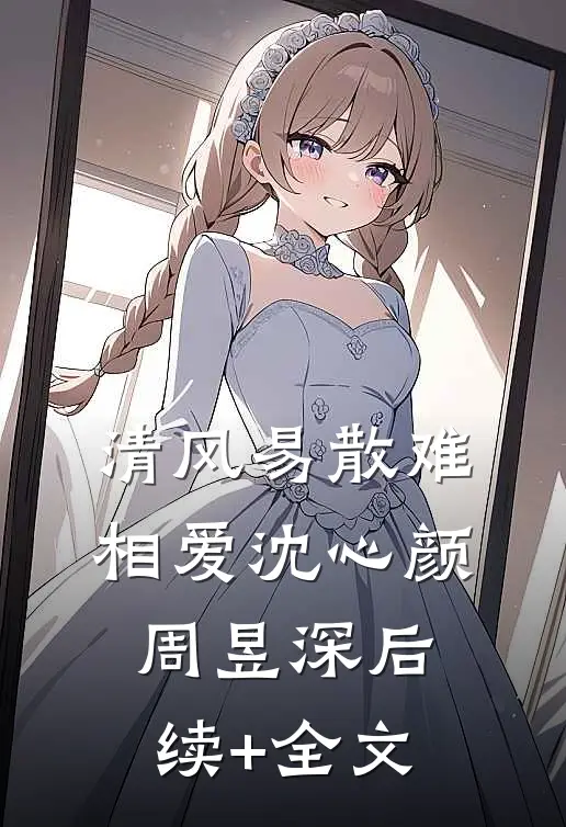 清风易散难相爱沈心颜周昱深后续+全文