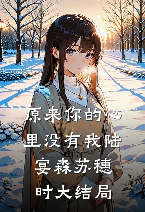 原来你的心里没有我陆宴森苏穗时大结局