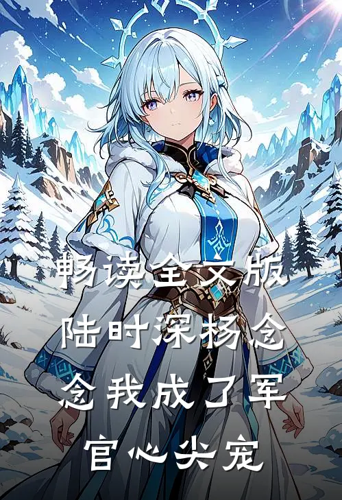 畅读全文版陆时深杨念念我成了军官心尖宠