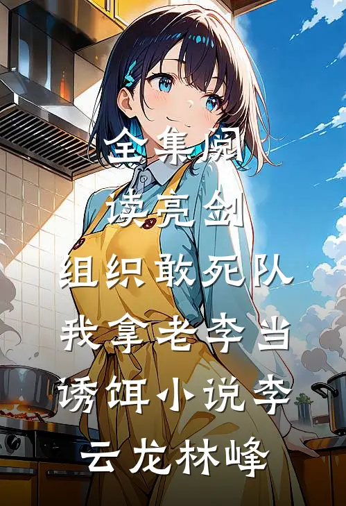 全集阅读亮剑:组织敢死队,我拿老李当诱饵小说(李云龙林峰)