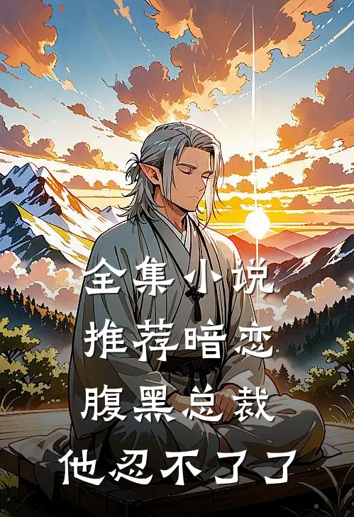 全集小说推荐暗恋：腹黑总裁，他忍不了了