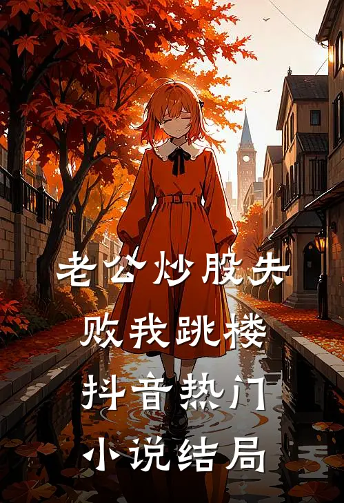 老公炒股失败我跳楼抖音热门小说结局