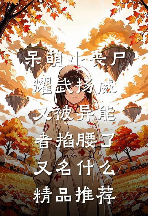呆萌小丧尸耀武扬威,又被异能者掐腰了又名什么精品推荐