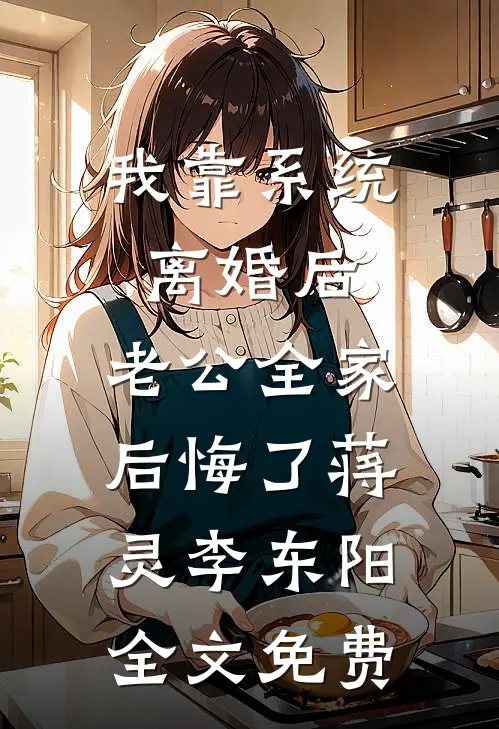 我靠系统离婚后，老公全家后悔了蒋灵李东阳全文免费