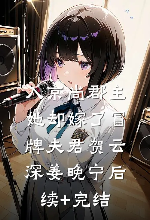 入京尚郡主，她却嫁了冒牌夫君贺云深姜晚宁后续+完结