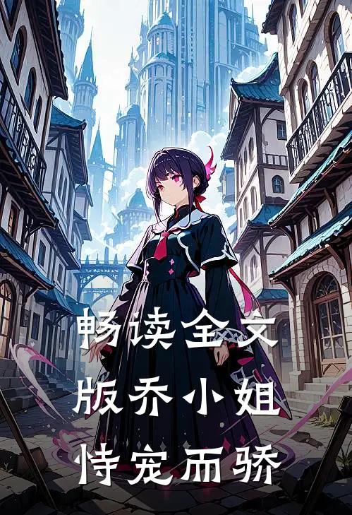 畅读全文版乔小姐恃宠而骄