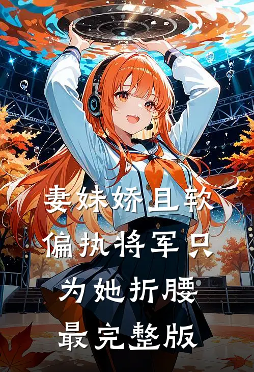 妻妹娇且软，偏执将军只为她折腰最完整版
