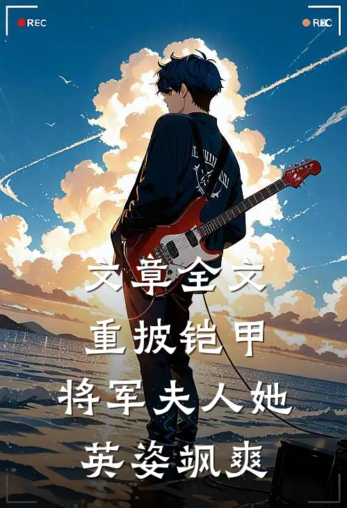 文章全文重披铠甲,将军夫人她英姿飒爽