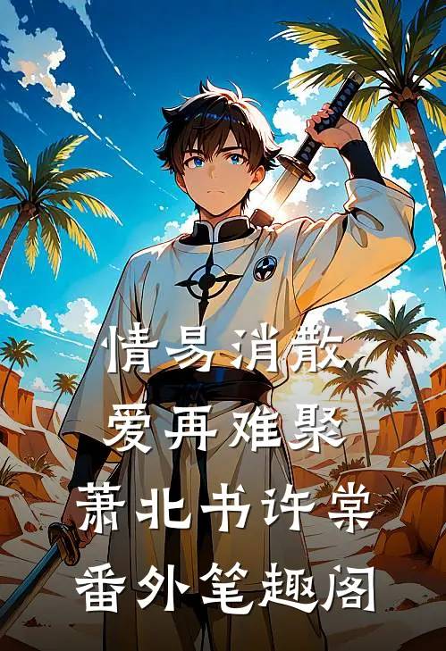 情易消散，爱再难聚：萧北书许棠番外笔趣阁