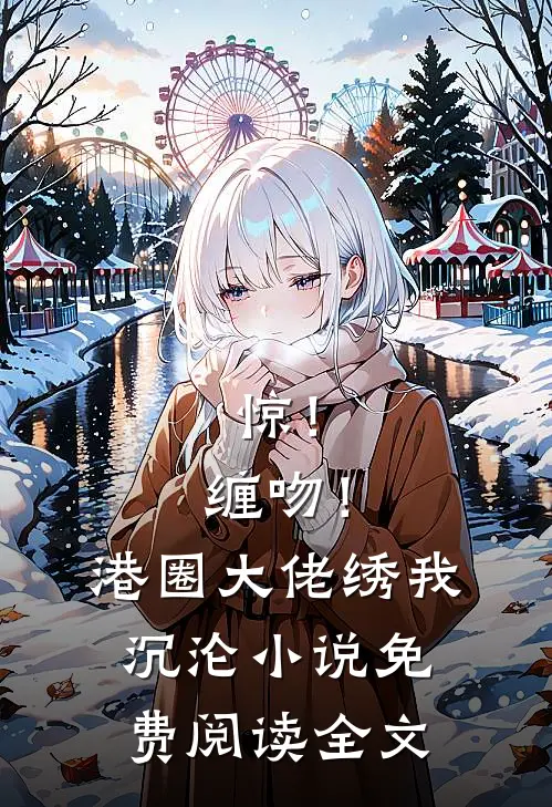 惊！缠吻！港圈大佬绣我沉沦小说免费阅读全文