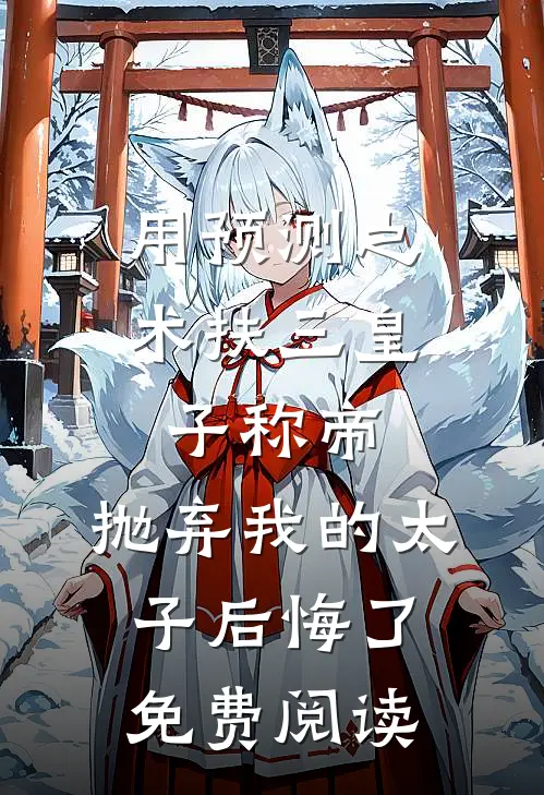 用预测之术扶三皇子称帝，抛弃我的太子后悔了免费阅读