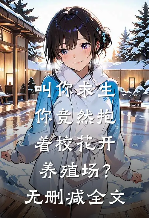 叫你求生，你竟然抱着校花开养殖场？无删减全文