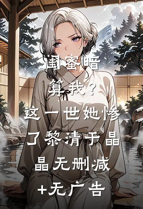 闺蜜暗算我？这一世她惨了黎清于晶晶无删减+无广告