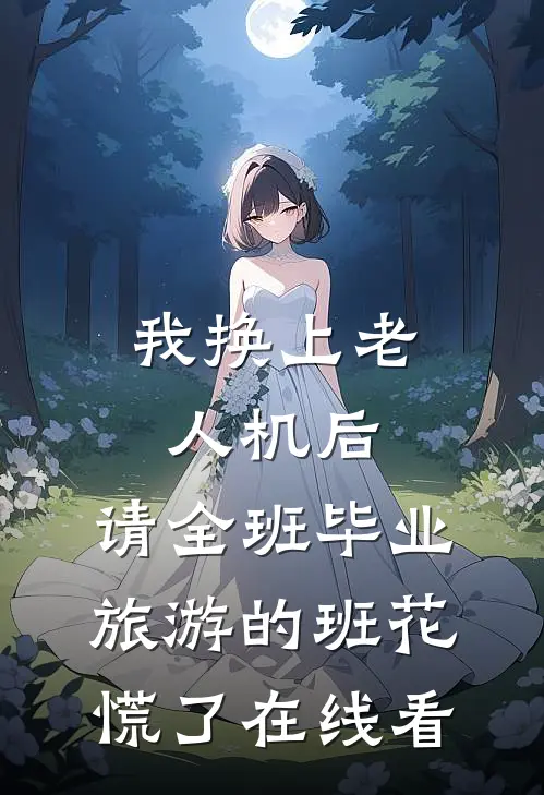 我换上老人机后，请全班毕业旅游的班花慌了在线看