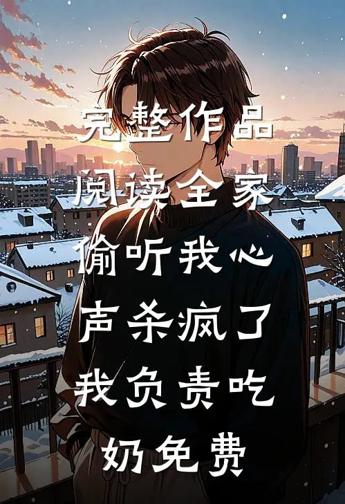 完整作品阅读全家偷听我心声杀疯了,我负责吃奶免费