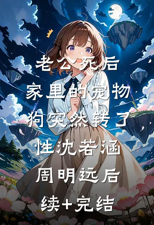 老公死后，家里的宠物狗突然转了性沈若涵周明远后续+完结