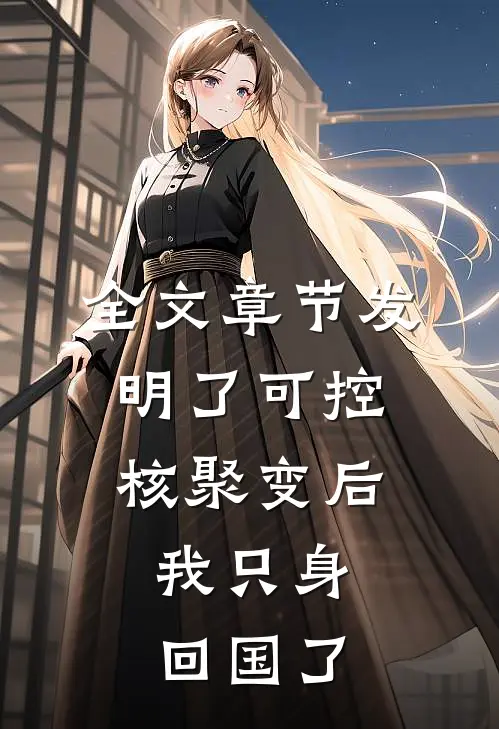 全文章节发明了可控核聚变后，我只身回国了