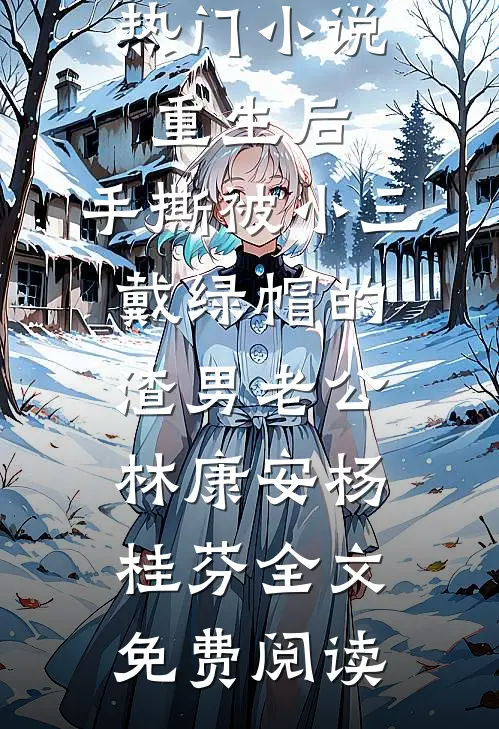 热门小说重生后，手撕被小三戴绿帽的渣男老公林康安杨桂芬全文免费阅读